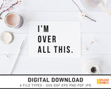 I'm Over All This - SVG Digital Download