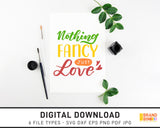 Nothing Fancy Just Love - SVG Digital Download