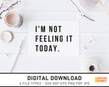I'm Not Feeling It Today - SVG Digital Download