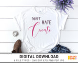 Don't Hate Create - SVG Digital Download