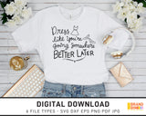 Dress Like You're Going Somewhere Better Later - SVG Digital Download