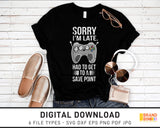 Sorry I'm Late I Had To Get To A Save Point - SVG Digital Download