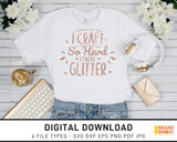 I Craft So Hard I Sweat Glitter - SVG Digital Download