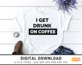 I Get Drunk On Coffee - SVG Digital Download