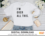 I'm Over All This - SVG Digital Download