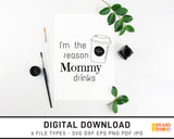 I'm The Reason Mommy Drinks - SVG Digital Download