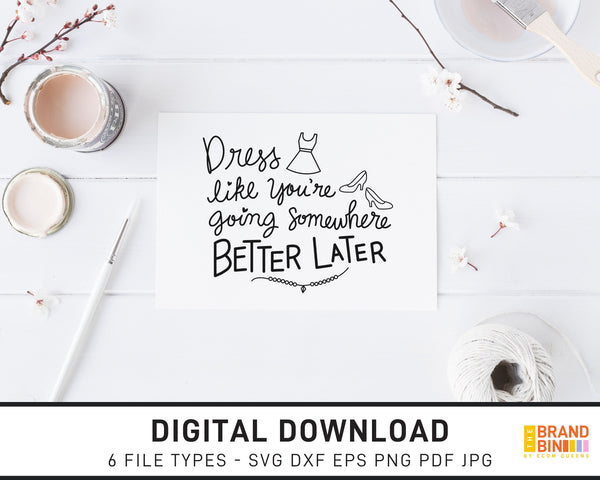 Dress Like You're Going Somewhere Better Later - SVG Digital Download
