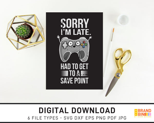 Sorry I'm Late I Had To Get To A Save Point - SVG Digital Download