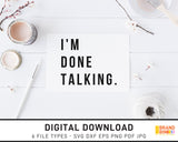 I'm Done Talking - SVG Digital Download