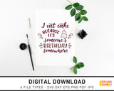 I Eat Cake Because It's Someone's Birthday Somewhere - SVG Digital Download